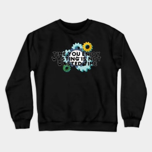 Time you enjoy  wasting is not  wasted time Crewneck Sweatshirt